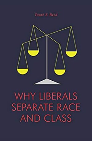 Why Liberals Separate Race and Class by Toure Reed