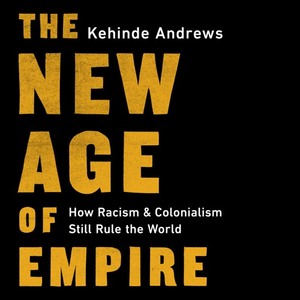 The New Age of Empire: How Racism and Colonialism Still Rule the World by Kehinde Andrews