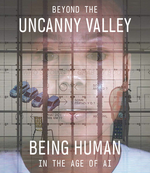 Beyond the Uncanny Valley: Being Human in the Age of AI by Janna Keegan, Claudia Schmuckli, Yuk Hui