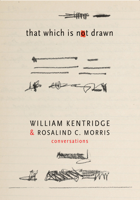 That Which Is Not Drawn: William Kentridge and Rosalind C. Morris in Conversation by Rosalind C. Morris, William Kentridge