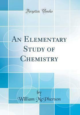 An Elementary Study of Chemistry (Classic Reprint) by William McPherson