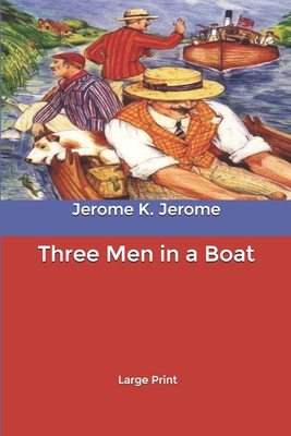 Three Men in a Boat: Large Print by Jerome K. Jerome