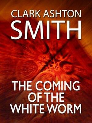 The Coming of the White Worm by Clark Ashton Smith