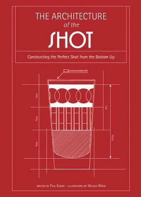 The Architecture of the Shot: Crafting the Perfect Shot from the Bottom Up by Paul Knorr