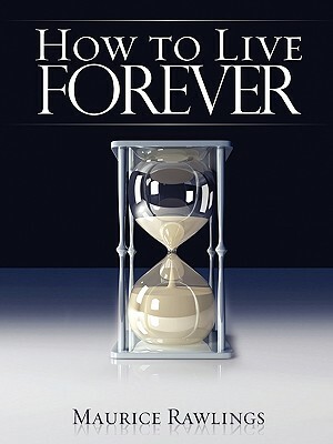 How to Live Forever by Maurice S. Rawlings