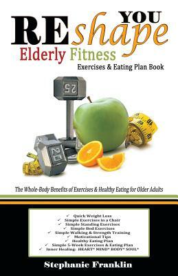 REshape YOU Elderly Fitness Exercises & Eating Plan Book: A Fitness Book of Simple Exercises & Eating Plans for the Elderly by Stephanie Franklin