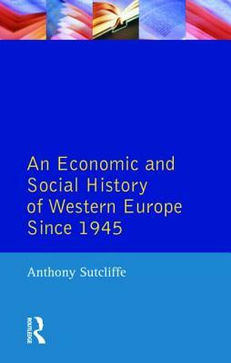 An Economic and Social History of Western Europe Since 1945 by Anthony Sutcliffe