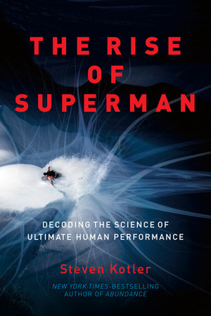 The Rise of Superman: Decoding the Science of Ultimate Human Performance by Steven Kotler