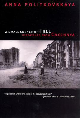 A Small Corner of Hell: Dispatches from Chechnya by Anna Politkovskaya, Alexander Burry, Tatiana Tulchinsky, Georgi M. Derluguian