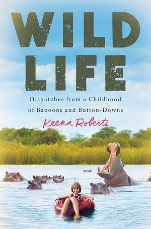 Wild Life: Dispatches from a Childhood of Baboons and Button-Downs by Keena Roberts, Keena Roberts