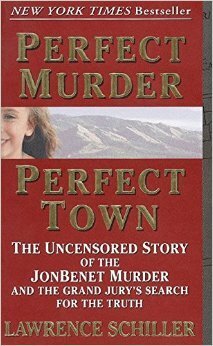 Perfect Murder, Perfect Town: The Uncensored Story of the JonBenet Murder and the Grand Jury's Search for the Truth by Lawrence Schiller