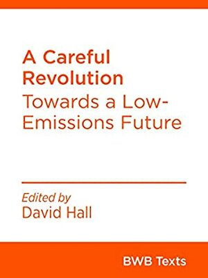 A Careful Revolution: Towards a Low-Emissions Future (BWB Texts Book 75) by Amelia Sharman, Kaipo Lum, Matt Whineray, David Hall, Anne Gibbon, Maria Bargh, Kya Raina Lal, Sam Huggard, Sylvia Nissen, Judy Lawrence