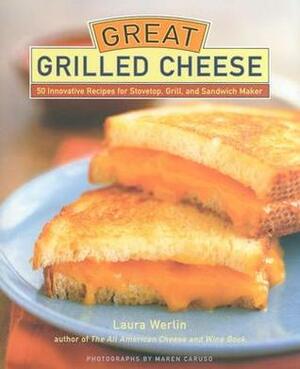 Great Grilled Cheese: 50 Innovative Recipes for Stovetop, Grill, and Sandwich Maker by Maren Caruso, Laura Werlin
