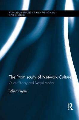 The Promiscuity of Network Culture: Queer Theory and Digital Media by Robert Payne