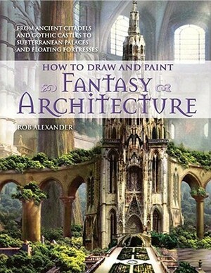 How to Draw and Paint Fantasy Architecture by Rob Alexander