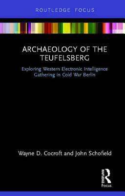 Archaeology of the Teufelsberg: Exploring Western Electronic Intelligence Gathering in Cold War Berlin by Wayne D. Cocroft, John Schofield