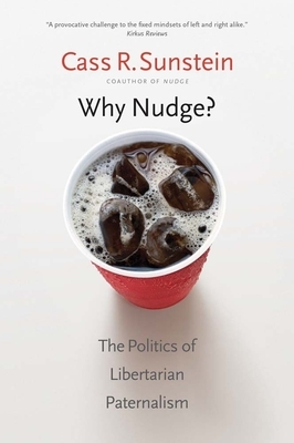Why Nudge?: The Politics of Libertarian Paternalism by Cass R. Sunstein