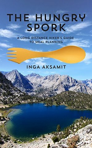 The Hungry Spork: A Long Distance Hiker's Guide to Meal Planning by Inga Aksamit