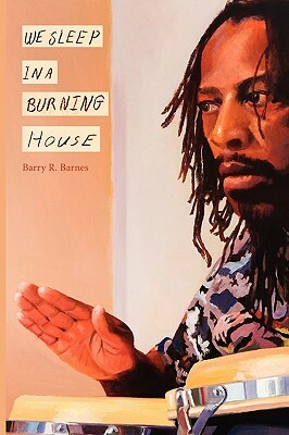 We Sleep In A Burning House by Barry Barnes