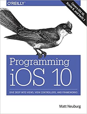 Programming IOS 10: Dive Deep Into Views, View Controllers, and Frameworks by Matt Neuburg