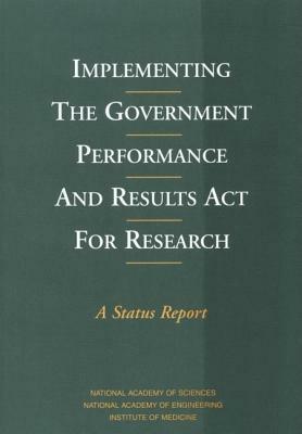 Implementing the Government Performance and Results ACT for Research: A Status Report by Institute of Medicine, National Academy of Sciences, National Academy of Engineering