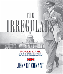 Irregulars: Roald Dahl and the British Spy Ring in Wartime Washington: Roald Dahl and the British Spy Ring in Wartime Washington by Jennet Conant