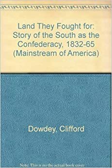 The Land They Fought For: The Story of the South as the Confederacy, 1832-1865 by Clifford Dowdey