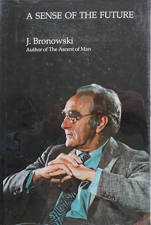 A Sense of the Future: Essays in Natural Philosophy by Jacob Bronowski
