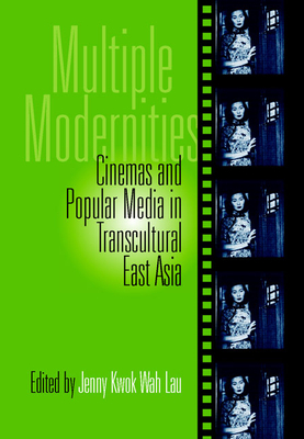 Multiple Modernities: Cinemas & Popular Media in Transcultural East Asia by Jenny Lau