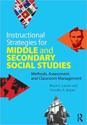 Instructional Strategies for Middle and Secondary Social Studies: Methods, Assessment, and Classroom Management by Timothy A. Keiper, Bruce E. Larson