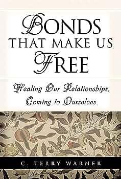 Bonds that Make Us Free: Healing Our Relationships, Coming to Ourselves by C. Terry Warner, C. Terry Warner