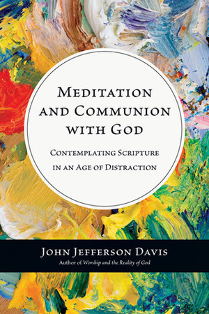 Meditation and Communion with God: Contemplating Scripture in an Age of Distraction by John Jefferson Davis