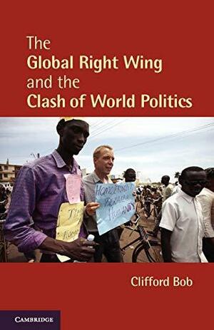 The Global Right Wing and the Clash of World Politics by Clifford Bob
