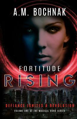 Fortitude Rising: Volume One of the Magical Bond Series by A. M. Bochnak