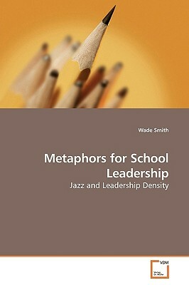 Metaphors for School Leadership by Wade Smith