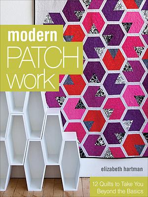 Modern Patchwork: 12 Quilts to Take You Beyond the Basics by Elizabeth Hartman