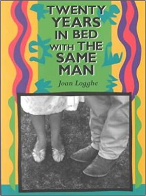 Twenty Years in Bed with the Same Man by Joan Logghe