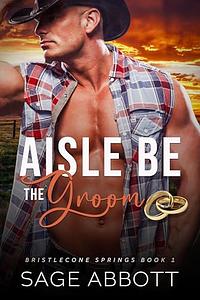 Aisle Be The Groom by Sage Abbott