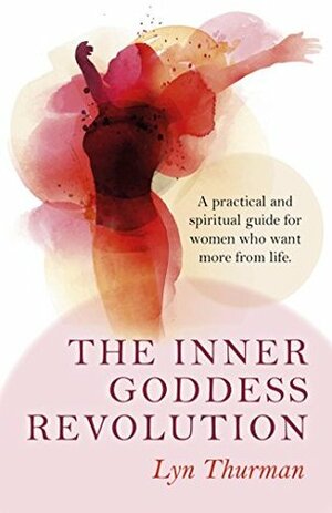 The Inner Goddess Revolution: A Practical and Spiritual Guide for Women Who Want More From Life by Lyn Thurman