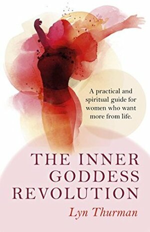 The Inner Goddess Revolution: A Practical and Spiritual Guide for Women Who Want More From Life by Lyn Thurman