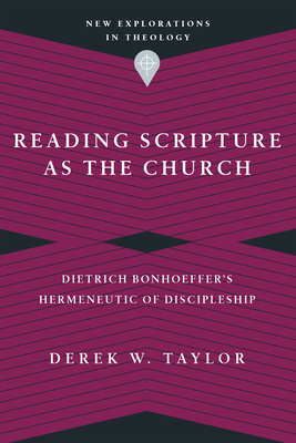 Reading Scripture as the Church: Dietrich Bonhoeffer's Hermeneutic of Discipleship by Derek W. Taylor