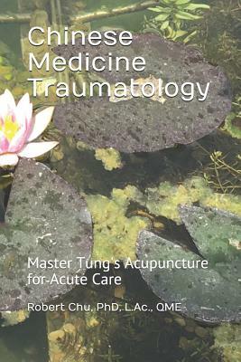 Chinese Medicine Traumatology: Master Tung's Acupuncture for Acute Care by Robert Chu