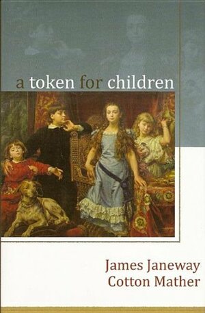 A Token For Children: Being An Exact Account Of The Conversion, Holy And Exemplary Lives, And Joyful Deaths Of Several Young Children In Two Parts To Which Is Added A Token by James Janeway