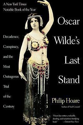 Oscar Wilde's Last Stand: Decadence, Conspiracy, And the Most Outrageuos Trial ..... by Joel DeRosney, Philip Hoare, Philip Hoare, Yves Coppens