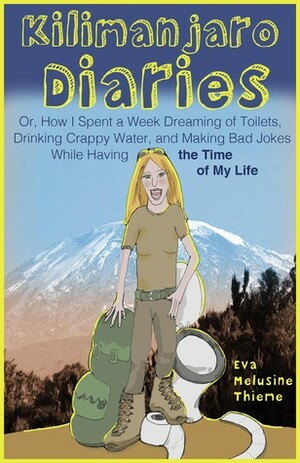 Kilimanjaro Diaries: Or, How I Spent a Week Dreaming of Toilets, Drinking Crappy Water, and Making Bad Jokes While Having the Time of My Life by Eva Melusine Thieme