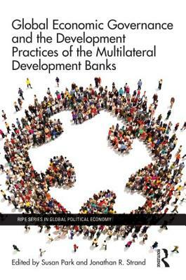 Global Economic Governance and the Development Practices of the Multilateral Development Banks by 