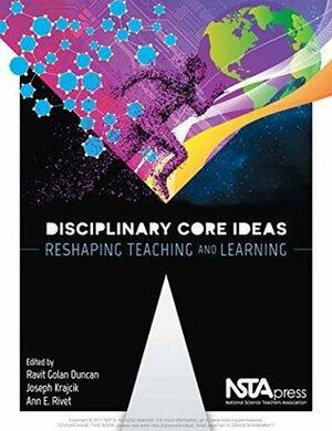 Disciplinary Core Ideas: Reshaping Teaching and Learning by Ravit Golan Duncan, Joseph Krajcik, Ann E. Rivet