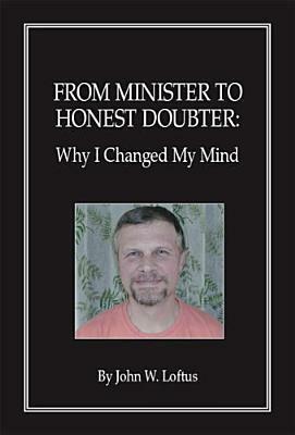 From Minister to Honest Doubter: Why I Changed My Mind by John W. Loftus