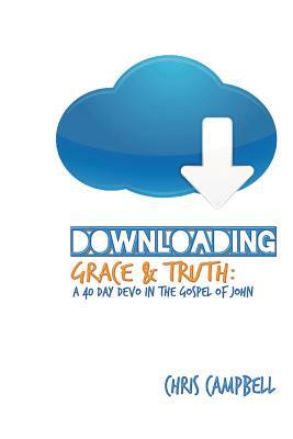 Downloading Grace and Truth: A 40-Day Devo in the Gospel of John by Chris Campbell