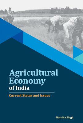 Agricultural Economy of India: Current Status and Issues by Malvika Singh